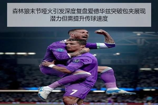 森林狼末节哑火引发深度复盘爱德华兹突破包夹展现潜力但需提升传球速度